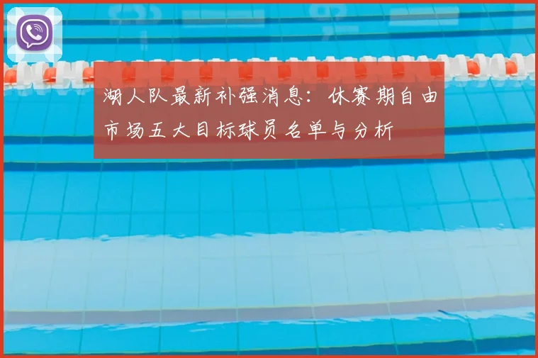 湖人队最新补强消息：休赛期自由市场五大目标球员名单与分析