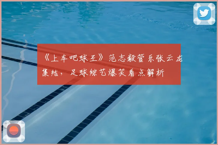 《上车吧球王》范志毅管乐张云龙集结，足球综艺爆笑看点解析
