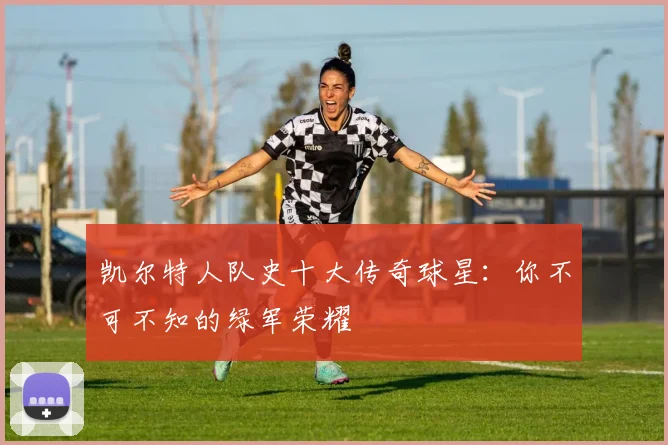 凯尔特人队史十大传奇球星：你不可不知的绿军荣耀
