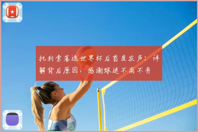 托利索落选世界杯后首度发声：详解背后原因，感谢球迷不离不弃