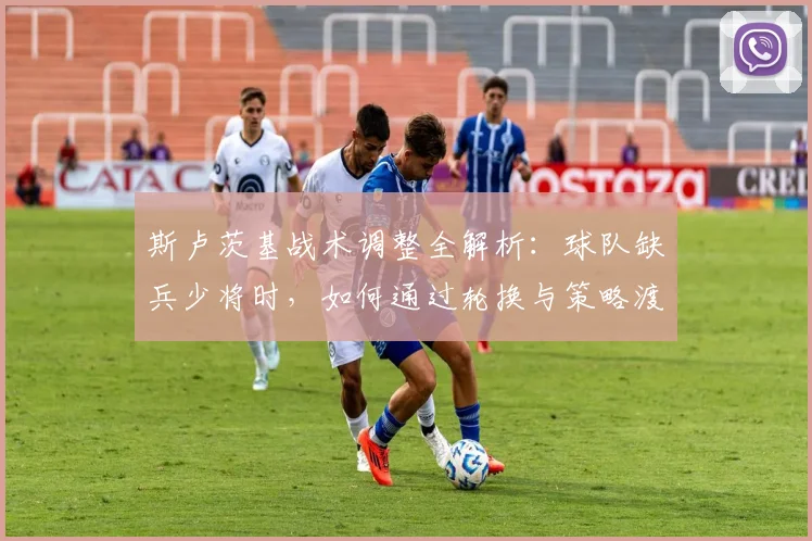 斯卢茨基战术调整全解析：球队缺兵少将时，如何通过轮换与策略渡过难关